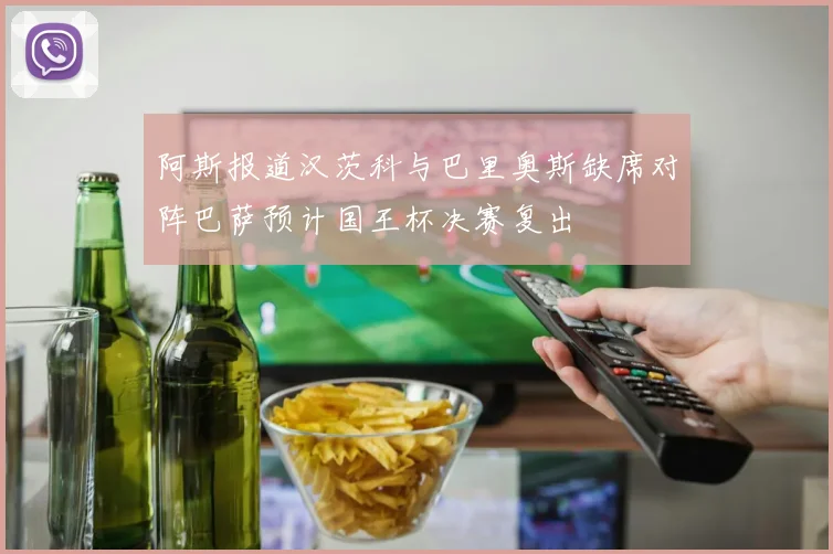 阿斯报道汉茨科与巴里奥斯缺席对阵巴萨预计国王杯决赛复出