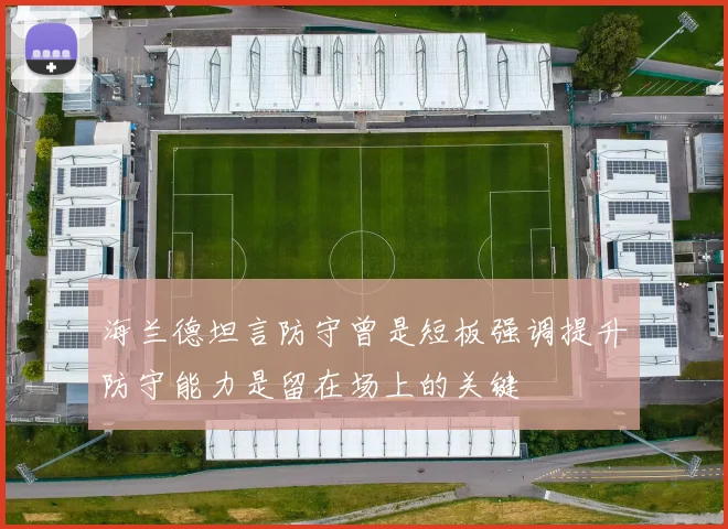 海兰德坦言防守曾是短板强调提升防守能力是留在场上的关键
