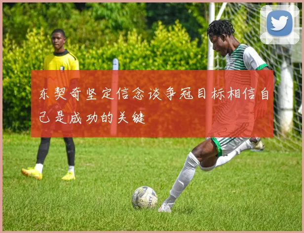 东契奇坚定信念谈争冠目标相信自己是成功的关键