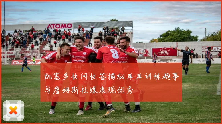 凯塞多快问快答揭秘库库训练趣事与詹姆斯社媒表现优秀
