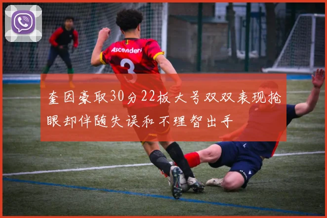 奎因豪取30分22板大号双双表现抢眼却伴随失误和不理智出手