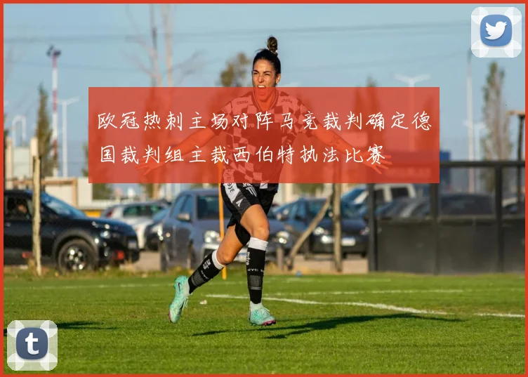 欧冠热刺主场对阵马竞裁判确定德国裁判组主裁西伯特执法比赛