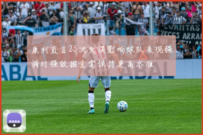 康利直言25次失误影响球队表现强调对强敌掘金需保持更高水准