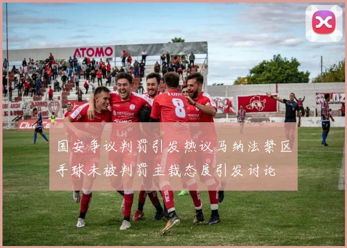 国安争议判罚引发热议马纳法禁区手球未被判罚主裁态度引发讨论