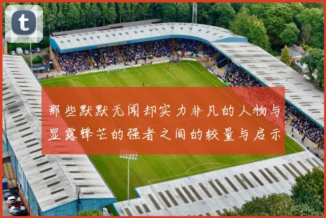 那些默默无闻却实力非凡的人物与显露锋芒的强者之间的较量与启示