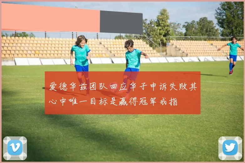 爱德华兹团队回应华子申诉失败其心中唯一目标是赢得冠军戒指