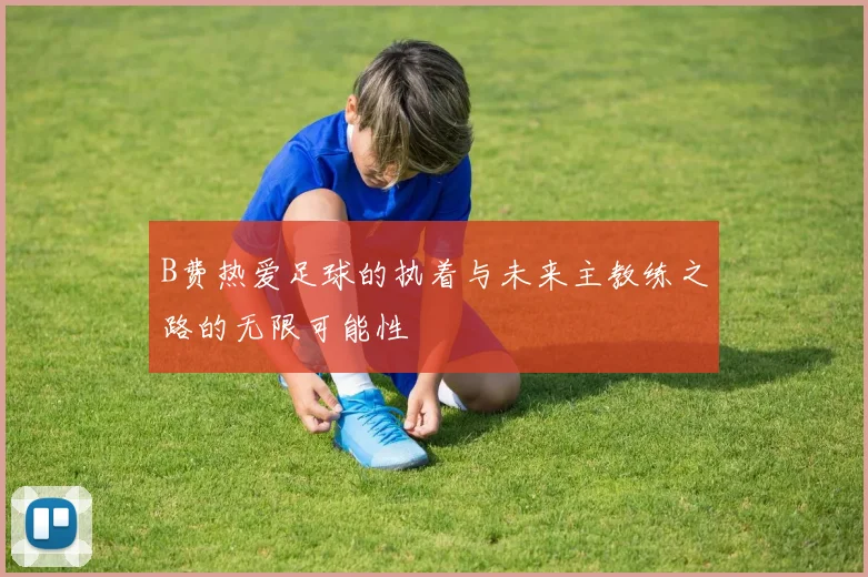 B费热爱足球的执着与未来主教练之路的无限可能性