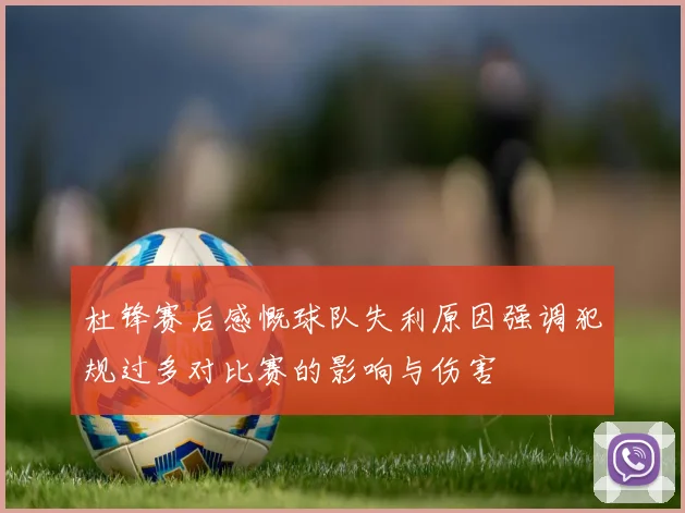 杜锋赛后感慨球队失利原因强调犯规过多对比赛的影响与伤害