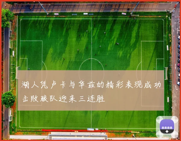 湖人凭卢卡与华兹的精彩表现成功击败狼队迎来三连胜