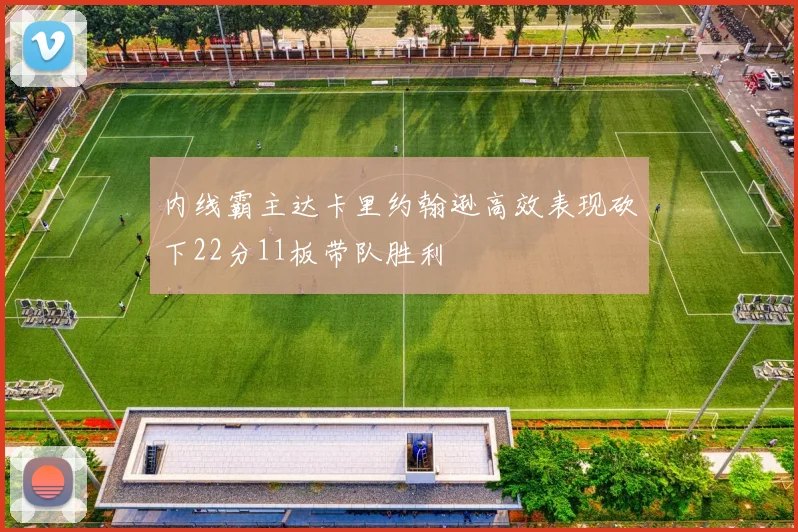内线霸主达卡里约翰逊高效表现砍下22分11板带队胜利