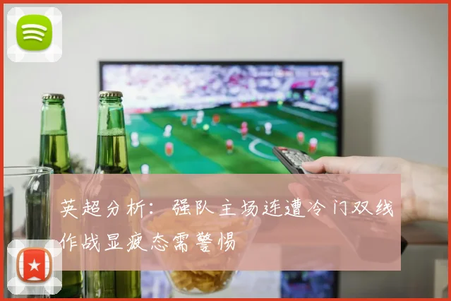 英超分析：强队主场连遭冷门双线作战显疲态需警惕